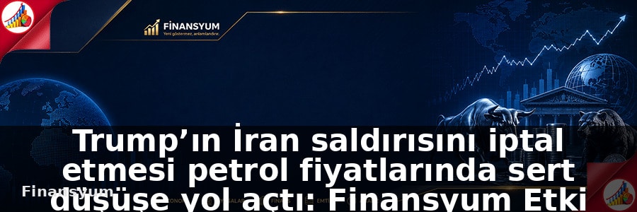 Trump’ın İran saldırısını iptal etmesi petrol fiyatlarında sert düşüşe yol açtı: Finansyum Etki Analizi