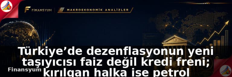 Türkiye’de dezenflasyonun yeni taşıyıcısı faiz değil kredi freni; kırılgan halka ise petrol