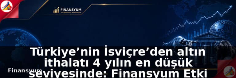 Türkiye’nin İsviçre’den altın ithalatı 4 yılın en düşük seviyesinde: Finansyum Etki Analizi