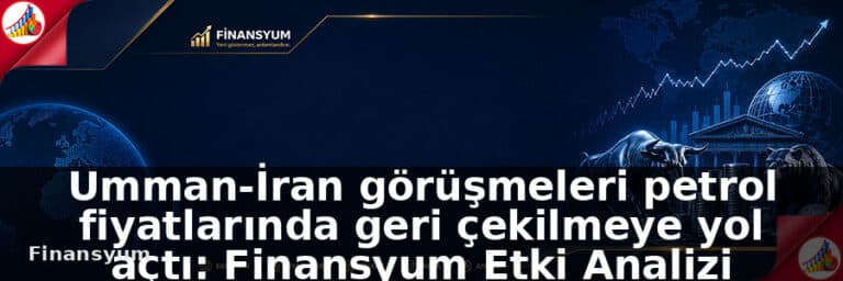 Umman-İran görüşmeleri petrol fiyatlarında geri çekilmeye yol açtı: Finansyum Etki Analizi