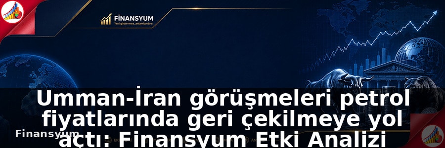 Umman-İran görüşmeleri petrol fiyatlarında geri çekilmeye yol açtı: Finansyum Etki Analizi