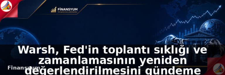 Warsh, Fed'in toplantı sıklığı ve zamanlamasının yeniden değerlendirilmesini gündeme getirdi: Finansyum Etki Analizi