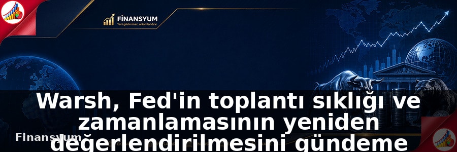 Warsh, Fed'in toplantı sıklığı ve zamanlamasının yeniden değerlendirilmesini gündeme getirdi: Finansyum Etki Analizi