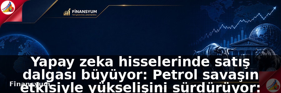 Yapay zeka hisselerinde satış dalgası büyüyor: Petrol savaşın etkisiyle yükselişini sürdürüyor: Finansyum Etki Analizi